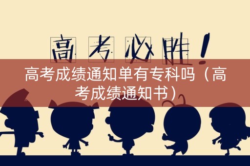 高考成绩通知单有专科吗（高考成绩通知书）