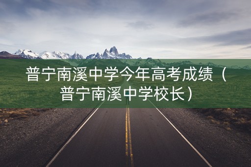 普宁南溪中学今年高考成绩（普宁南溪中学校长）