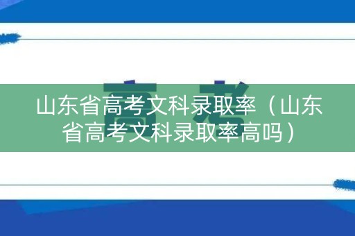 山东省高考文科录取率（山东省高考文科录取率高吗）