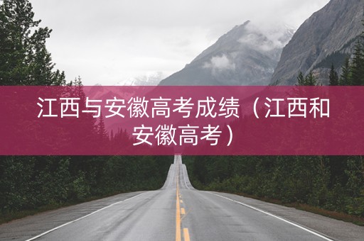 江西与安徽高考成绩（江西和安徽高考）