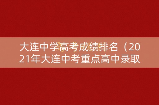 大连中学高考成绩排名（2021年大连中考重点高中录取分数线）