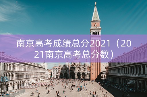 南京高考成绩总分2021（2021南京高考总分数）