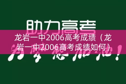 龙岩一中2006高考成绩（龙岩一中2006高考成绩如何）