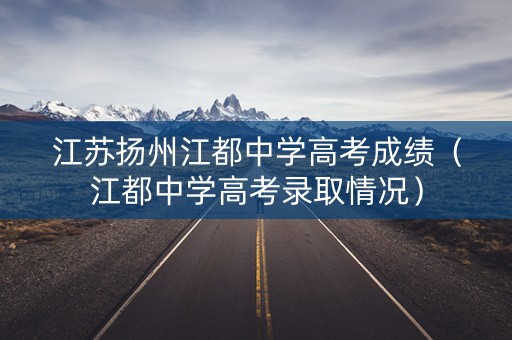 江苏扬州江都中学高考成绩（江都中学高考录取情况）