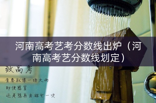 河南高考艺考分数线出炉（河南高考艺分数线划定）