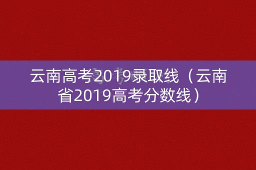 云南高考2019录取线（云南省2019高考分数线）
