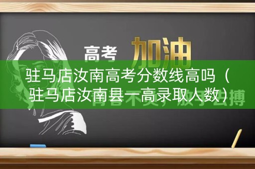 驻马店汝南高考分数线高吗（驻马店汝南县一高录取人数）