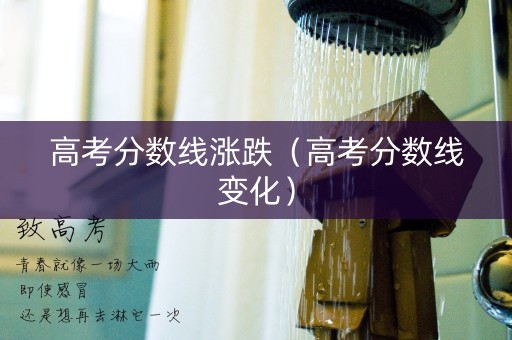 高考分数线涨跌（高考分数线变化）