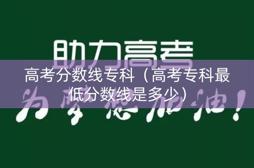 高考分数线专科（高考专科最低分数线是多少）
