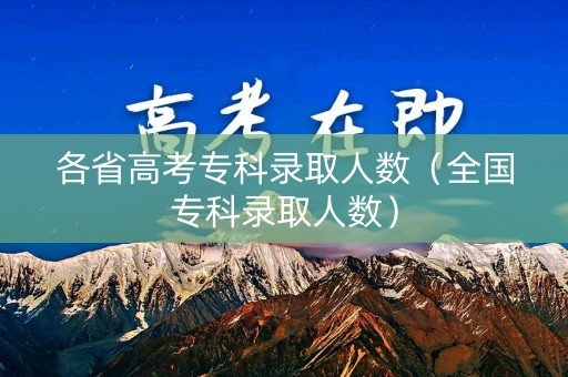 各省高考专科录取人数（全国专科录取人数）