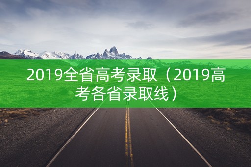 2019全省高考录取（2019高考各省录取线）