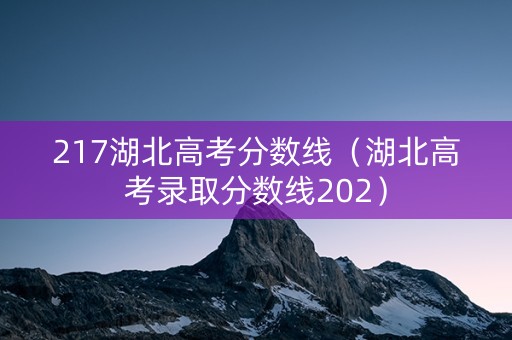 217湖北高考分数线（湖北高考录取分数线202）