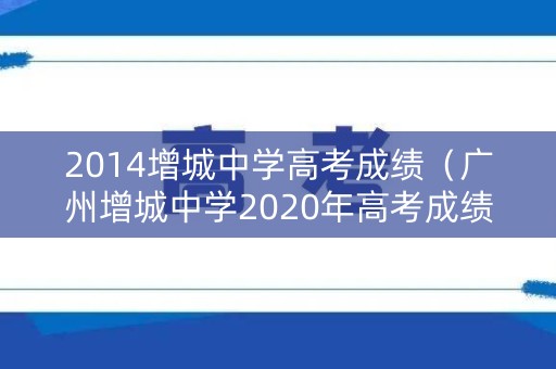 2014增城中学高考成绩（广州增城中学2020年高考成绩）