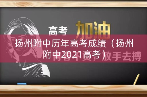 扬州附中历年高考成绩（扬州附中2021高考）