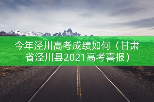 今年泾川高考成绩如何（甘肃省泾川县2021高考喜报）