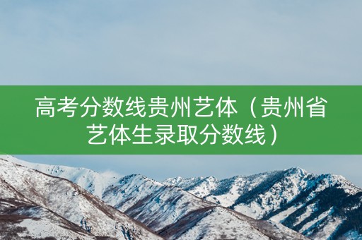 高考分数线贵州艺体（贵州省艺体生录取分数线）
