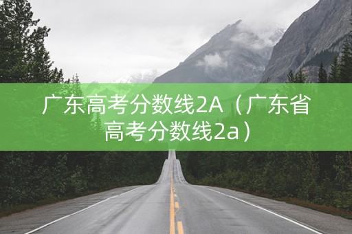广东高考分数线2A（广东省高考分数线2a）