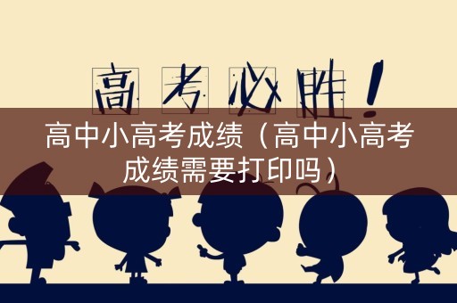 高中小高考成绩（高中小高考成绩需要打印吗）