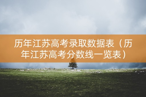 历年江苏高考录取数据表（历年江苏高考分数线一览表）
