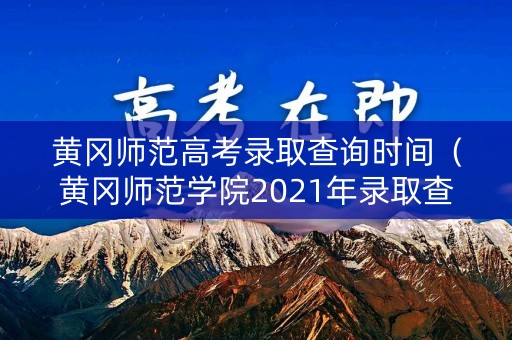 黄冈师范高考录取查询时间（黄冈师范学院2021年录取查询）