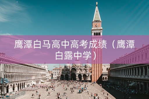 鹰潭白马高中高考成绩（鹰潭白露中学）