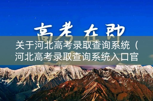 关于河北高考录取查询系统（河北高考录取查询系统入口官网）