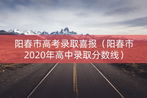 阳春市高考录取喜报（阳春市2020年高中录取分数线）