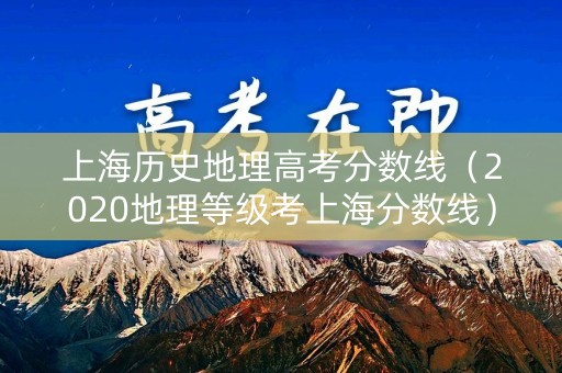 上海历史地理高考分数线（2020地理等级考上海分数线）