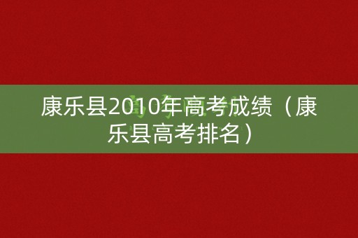 康乐县2010年高考成绩（康乐县高考排名）