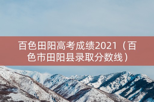 百色田阳高考成绩2021（百色市田阳县录取分数线）