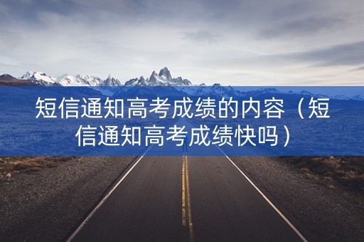 短信通知高考成绩的内容（短信通知高考成绩快吗）