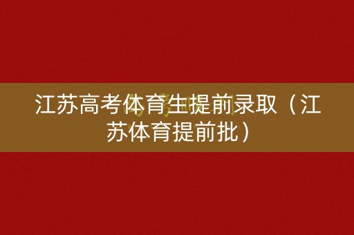江苏高考体育生提前录取（江苏体育提前批）