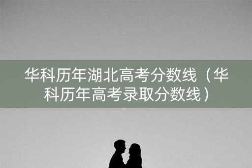 华科历年湖北高考分数线（华科历年高考录取分数线）