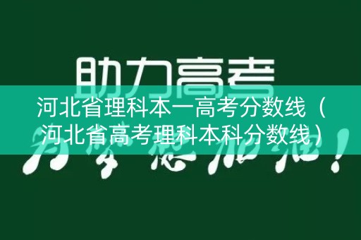 河北省理科本一高考分数线（河北省高考理科本科分数线）