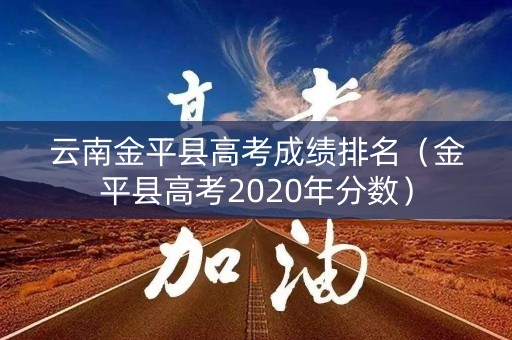 云南金平县高考成绩排名（金平县高考2020年分数）