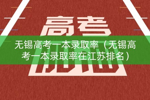 无锡高考一本录取率（无锡高考一本录取率在江苏排名）