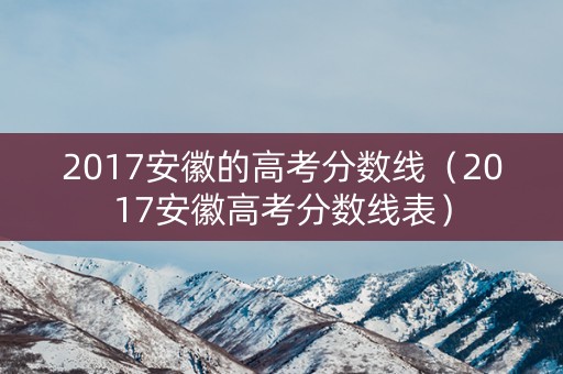 2017安徽的高考分数线（2017安徽高考分数线表）