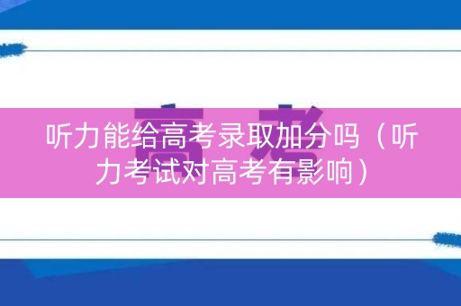 听力能给高考录取加分吗（听力考试对高考有影响）