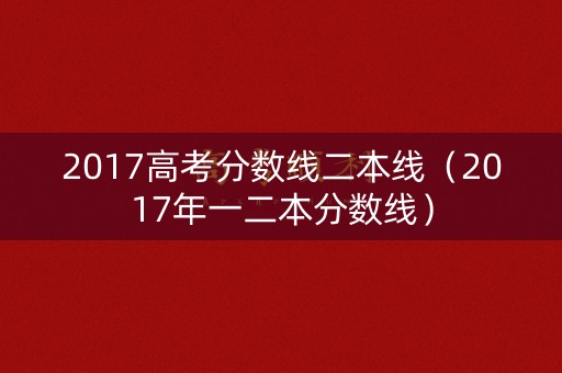 2017高考分数线二本线（2017年一二本分数线）