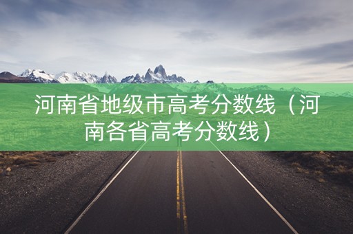 河南省地级市高考分数线（河南各省高考分数线）