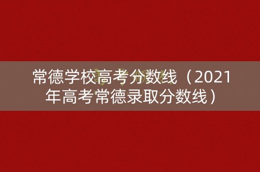 常德学校高考分数线（2021年高考常德录取分数线）