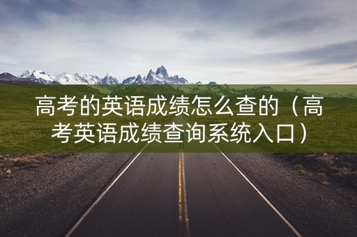 高考的英语成绩怎么查的（高考英语成绩查询系统入口）