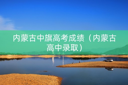 内蒙古中旗高考成绩（内蒙古高中录取）