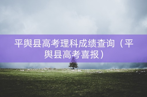 平舆县高考理科成绩查询（平舆县高考喜报）