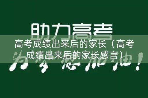 高考成绩出来后的家长（高考成绩出来后的家长感言）