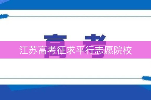 江苏高考征求平行志愿院校 江苏高考征求平行志愿院校