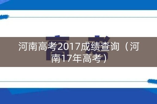 河南高考2017成绩查询（河南17年高考）