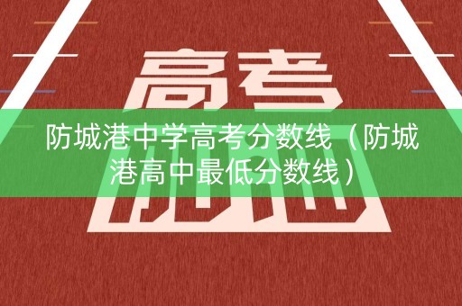防城港中学高考分数线（防城港高中最低分数线）