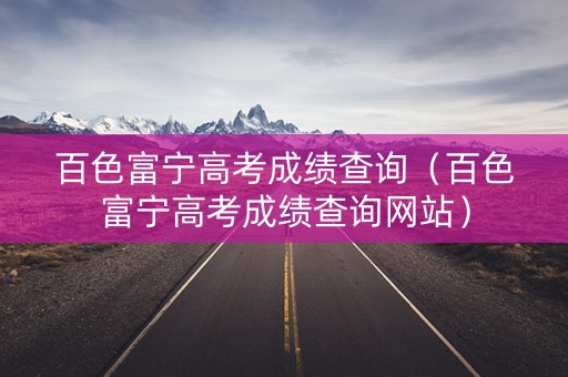 百色富宁高考成绩查询（百色富宁高考成绩查询网站）