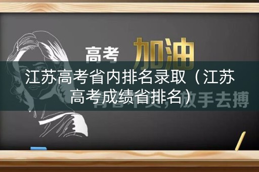 江苏高考省内排名录取（江苏高考成绩省排名）
